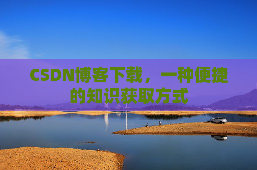 CSDN博客下载，一种便捷的知识获取方式
